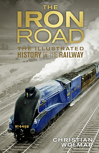 Download The Iron Road: The Illustrated History of Railways (English Edition) PDF