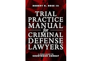 Trial Practice Manual for Criminal Defense Lawyers: A Field Guide to Courtroom Combat, Fifth Edition