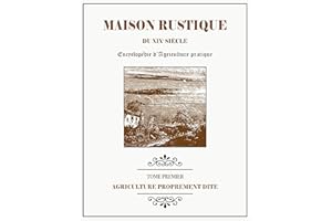 MAISON RUSTIQUE DU XIXe SIÈCLE - TOME 1 - Agriculture Proprement Dite: Encyclopédie d'Agriculture Pratique (French Edition)