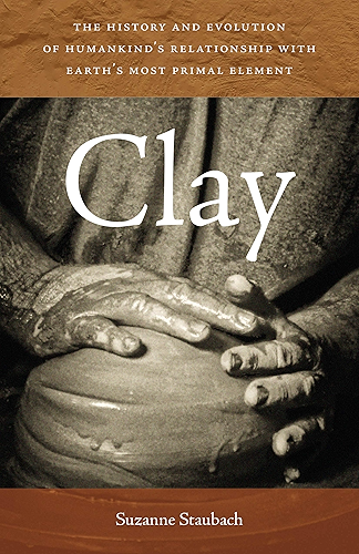 Download Clay: The History and Evolution of Humankind’s Relationship with Earth’s Most Primal Element (English Edition) PDF