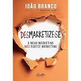 Desmarketize-se: O novo marketing não parece marketing