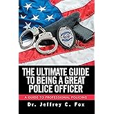 The Ultimate Guide to Being a Great Police Officer: A Guide to Professional Policing
