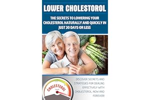 LOWER CHOLESTEROL: THE SECRETS TO LOWERING YOUR CHOLESTEROL NATURALLY AND QUICKLY IN JUST 30 DAYS OR LESS: Discover secrets a