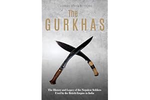 The Gurkhas: The History and Legacy of the Nepalese Soldiers Used by the British Empire in India