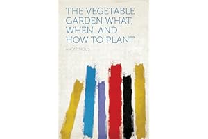 The Vegetable Garden: What, When, and How to Plant
