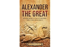Alexander the Great: An Enthralling Guide to the Rise of the Macedonian Empire, Its Ruler, and His Conquests (Greek Mythology