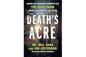 Death's Acre: Inside the Legendary Forensic Lab the Body Farm Where the Dead Do Tell Tales
