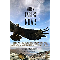 When Eagles Roar: The Amazing Journey of an African Wildlife Adventurer book cover When Eagles Roar: The Amazing Journey of an African Wildlife Adventurer book cover
