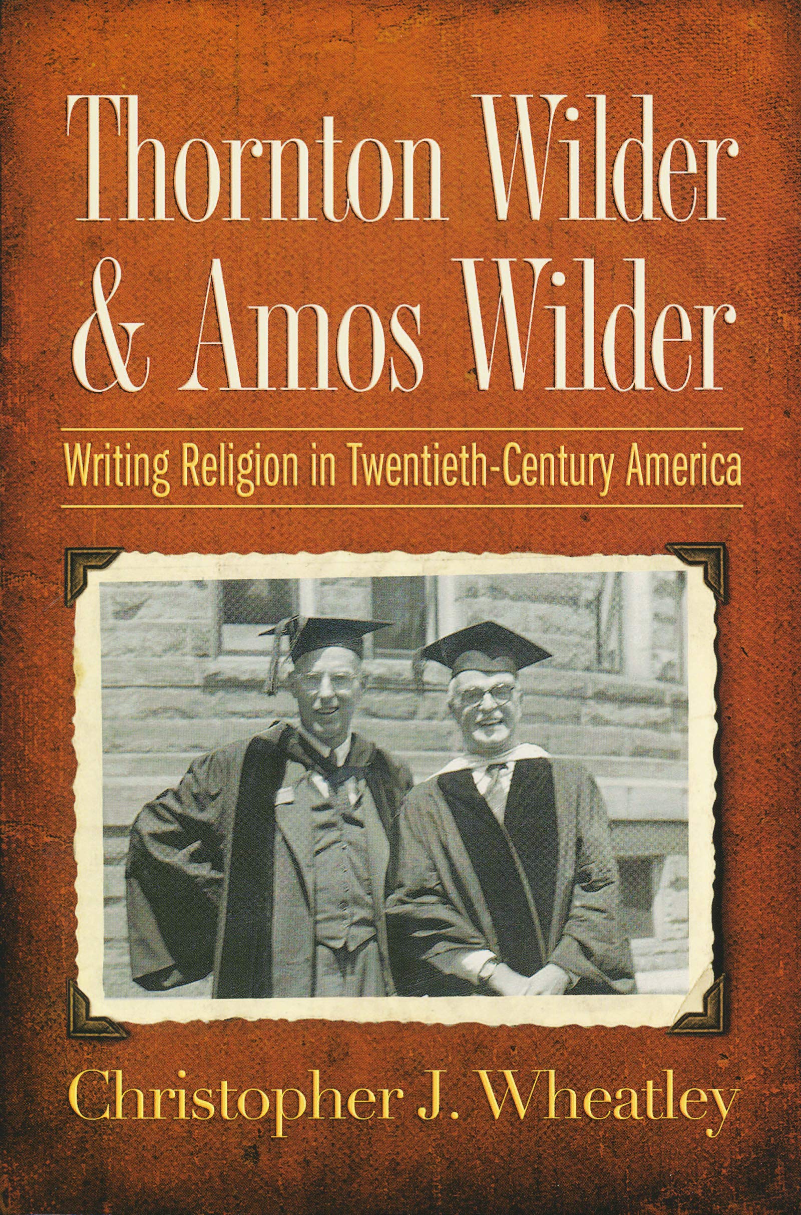 Amazon Com Thornton Wilder And Amos Wilder Writing Religion In Twentieth Century America 9780268044244 Wheatley Christopher J Books