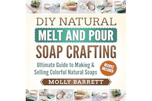 DIY Natural Melt and Pour Soap Crafting: Ultimate Guide to Making & Selling Colorful Natural Soaps
