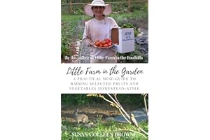 Little Farm in the Garden: A Practical Mini-Guide to Raising Selected Fruits and Vegetables Homestead-Style (Little Farm in t