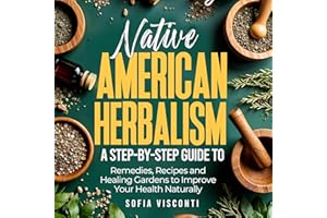Native American Herbalism: A Step-by-Step Guide to Remedies, Recipes, and Healing Gardens to Improve Your Health Naturally