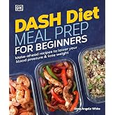 Dash Diet Meal Prep for Beginners: Make-Ahead Recipes to Lower Your Blood Pressure &amp; Lose Weight