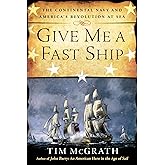 Give Me a Fast Ship: The Continental Navy and America's Revolution at Sea