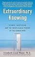 Extraordinary Knowing: Science, Skepticism, and the Inexplicable Powers of the Human Mind