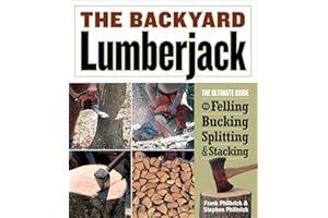 Backyard Lumberjack: The Ultimate Guide to Felling, Bucking, Splitting & Stacking