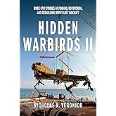 Hidden Warbirds II: More Epic Stories of Finding, Recovering, and Rebuilding WWII's Lost Aircraft