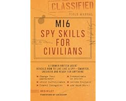 MI6 Spy Skills for Civilians: A former British agent reveals how to live like a spy - smarter, sneakier and ready for anythin