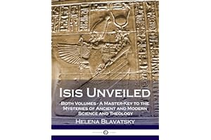 Isis Unveiled: Both Volumes - A Master-Key to the Mysteries of Ancient and Modern Science and Theology (Illustrated)