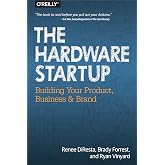 The Hardware Startup: Building Your Product, Business, and Brand