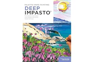 Palette Knife Painting: Deep Impasto: Paint beautiful masterpieces using a palette knife and the impasto technique (Paint wit
