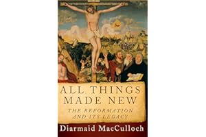 All Things Made New: The Reformation and Its Legacy
