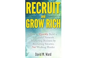 Recruit and Grow Rich: How To Quickly Build A Successful Network Marketing Business By Recruiting Smarter, Not Working Harder
