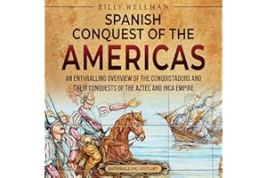 The Spanish Conquest of the Americas: An Enthralling Overview of the Conquistadors and Their Conquests of the Aztec and Inca 
