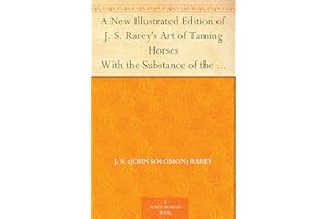 A New Illustrated Edition of J. S. Rarey's Art of Taming Horses With the Substance of the Lectures at the Round House, and Ad
