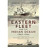 The Eastern Fleet and the Indian Ocean, 1942–1944: The Fleet that Had to Hide