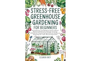 Stress-Free Greenhouse Gardening for Beginners: Everything You Need to Know About Backyard Nursery Design, Energy Efficiency,