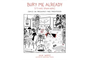 Bury Me Already (It's Nice Down Here): Comics on Pregnancy and Parenthood