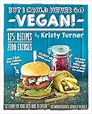 But I Could Never Go Vegan!: 125 Recipes That Prove You Can Live Without Cheese, It's Not All Rabbit Food, and Your Friends Will Still Come Over for Dinner