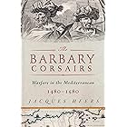 The Barbary Corsairs: Pirates, Plunder, and Warfare in the Mediterranean, 1480-1580