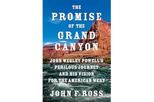 The Promise of the Grand Canyon: John Wesley Powell's Perilous Journey and His Vision for the American West