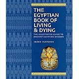 The Egyptian Book of Living & Dying: The Illustrated Guide to Ancient Egyptian Wisdom
