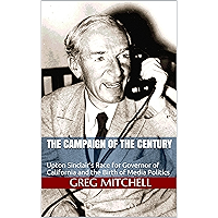 THE CAMPAIGN OF THE CENTURY: Upton Sinclair's Race for Governor of California and the Birth of Media Politics book cover