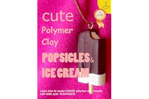 Cute Polymer Clay Popsicles & Ice Cream: Polymer Clay Kawaii Food Charms (Polymer Clay Kawaii Charms Book 1)