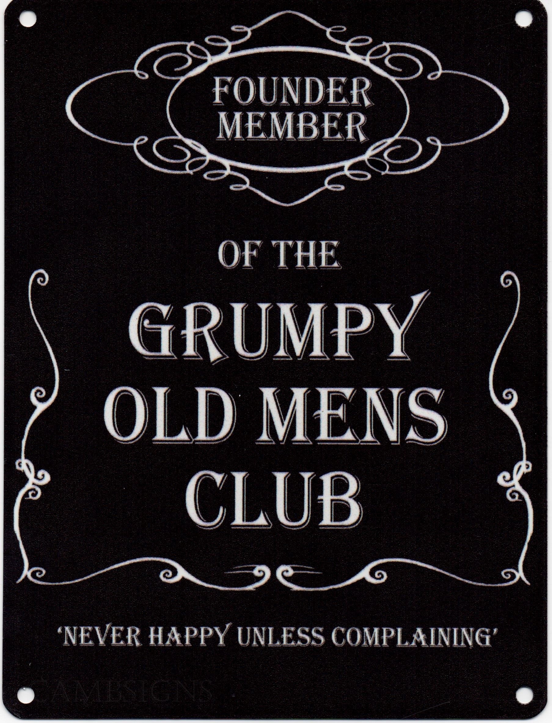 FOUNDER MEMBER OF THE GRUMPY OLD MENS CLUB NEVER HAPPY UNLESS COMPLAINING MET...