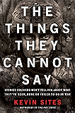 The Things They Cannot Say: Stories Soldiers Won’t Tell You About What They’ve Seen, Done or Failed to Do in War