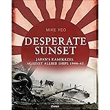 Desperate Sunset: Japan’s kamikazes against Allied ships, 1944–45