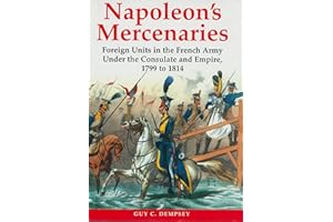 Napoleon's Mercenaries: Foreign Units in the French Army Under the Consulate and Empire, 1799 to 1814