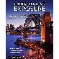 Understanding Exposure, Fourth Edition: How to Shoot Great Photographs with Any Camera