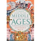 A Travel Guide to the Middle Ages: The World Through Medieval Eyes