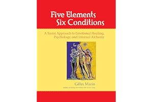 Five Elements, Six Conditions: A Taoist Approach to Emotional Healing, Psychology, and Internal Alchemy