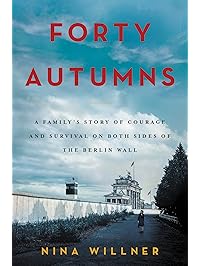 Forty Autumns: A Family's Story of Courage and Survival on Both Sides of the Berlin Wall