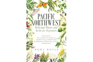 Pacific Northwest Medicinal Plants and Herbs for Beginners: The Complete Guide to Identifying, Harvesting, and Preparing Medi