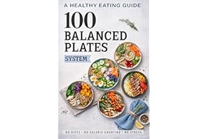 The 100 Balanced Plates System: A Science-Based Healthy Eating Guide with Step-by-Step Meal Building, Simple Visual Recipes, 