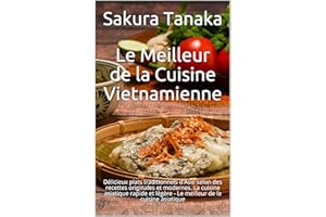 Le Meilleur de la Cuisine Vietnamienne: Délicieux plats traditionnels d'Asie selon des recettes originales et modernes. La cu