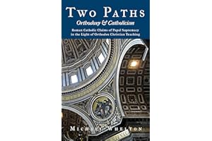 Two Paths: Orthodoxy & Catholicism: Rome’s Claims of Papal Supremacy in the Light of Orthodox Christian Teaching